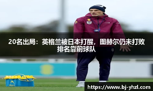 20名出局：英格兰被日本打醒，图赫尔仍未打败排名靠前球队