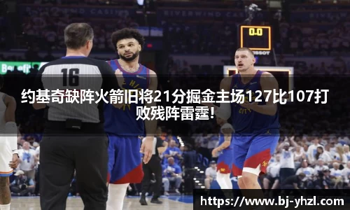 约基奇缺阵火箭旧将21分掘金主场127比107打败残阵雷霆!